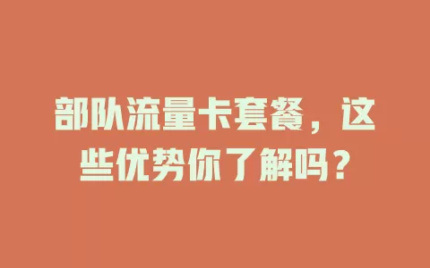 部队流量卡套餐，这些优势你了解吗？