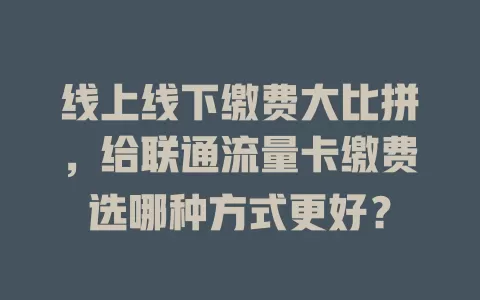 线上线下缴费大比拼，给联通流量卡缴费选哪种方式更好？