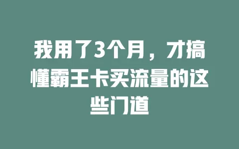 我用了3个月，才搞懂霸王卡买流量的这些门道