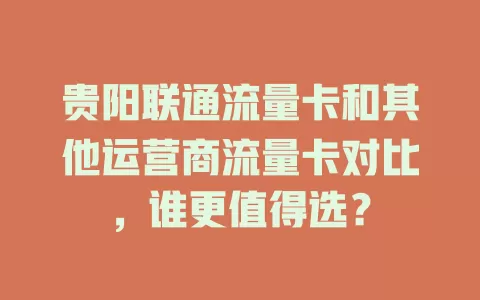 贵阳联通流量卡和其他运营商流量卡对比，谁更值得选？