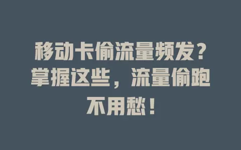 移动卡偷流量频发？掌握这些，流量偷跑不用愁！