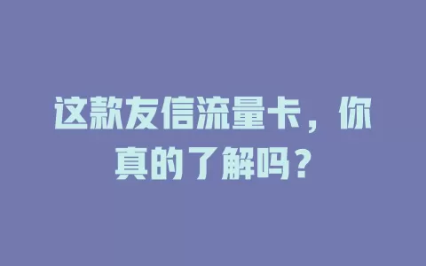 这款友信流量卡，你真的了解吗？