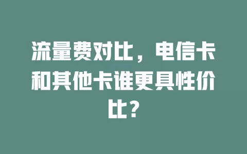 流量费对比，电信卡和其他卡谁更具性价比？