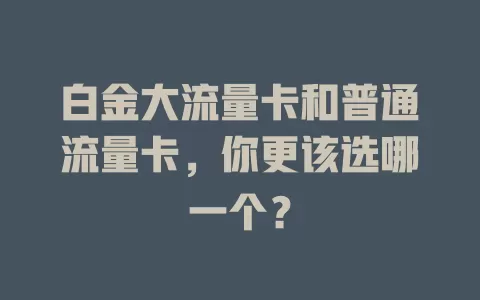 白金大流量卡和普通流量卡，你更该选哪一个？