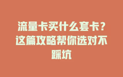 流量卡买什么套卡？这篇攻略帮你选对不踩坑