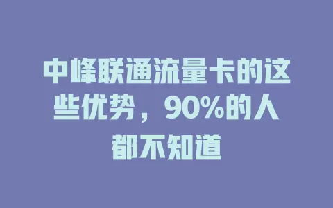 中峰联通流量卡的这些优势，90%的人都不知道