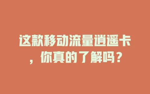 这款移动流量逍遥卡，你真的了解吗？
