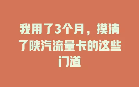 我用了3个月，摸清了陕汽流量卡的这些门道