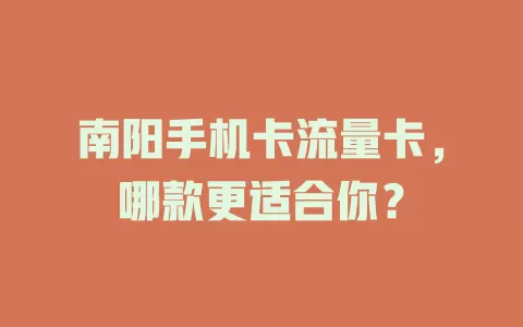 南阳手机卡流量卡，哪款更适合你？