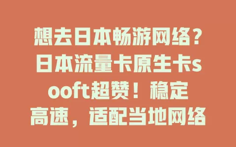 想去日本畅游网络？日本流量卡原生卡sooft超赞！稳定高速，适配当地网络，短期长期旅居都能满足，让你畅享日本无网络烦恼
