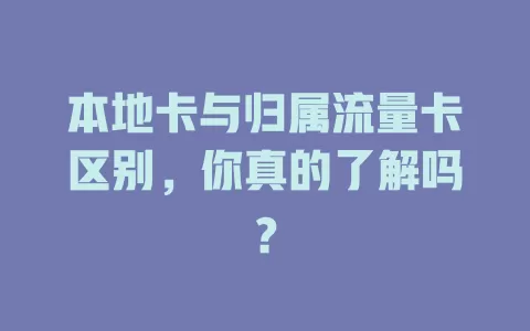 本地卡与归属流量卡区别，你真的了解吗？