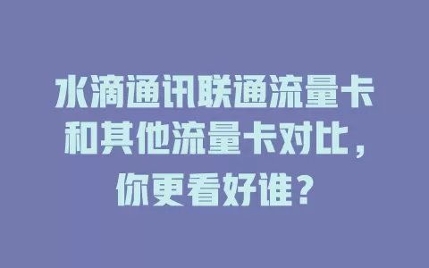 水滴通讯联通流量卡和其他流量卡对比，你更看好谁？