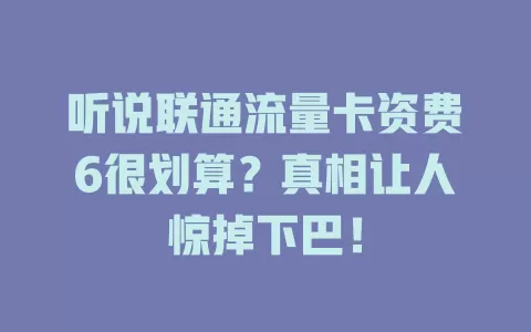 听说联通流量卡资费6很划算？真相让人惊掉下巴！
