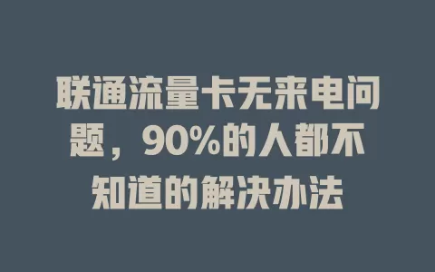 联通流量卡无来电问题，90%的人都不知道的解决办法