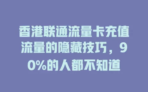 香港联通流量卡充值流量的隐藏技巧，90%的人都不知道
