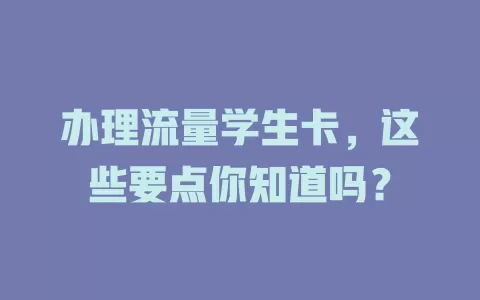 办理流量学生卡，这些要点你知道吗？
