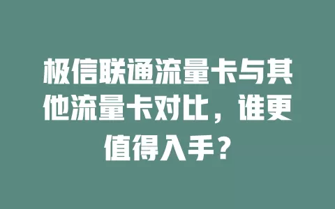 极信联通流量卡与其他流量卡对比，谁更值得入手？