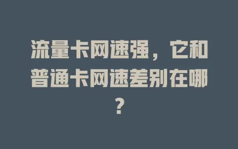 流量卡网速强，它和普通卡网速差别在哪？