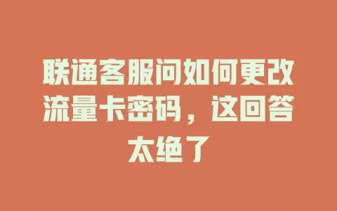 联通客服问如何更改流量卡密码，这回答太绝了