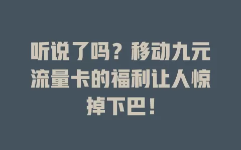 听说了吗？移动九元流量卡的福利让人惊掉下巴！