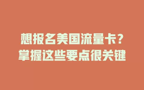 想报名美国流量卡？掌握这些要点很关键
