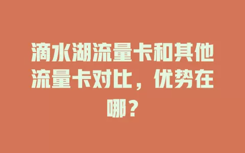 滴水湖流量卡和其他流量卡对比，优势在哪？