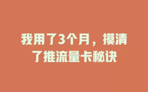 我用了3个月，摸清了推流量卡秘诀
