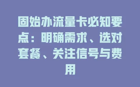固始办流量卡必知要点：明确需求、选对套餐、关注信号与费用