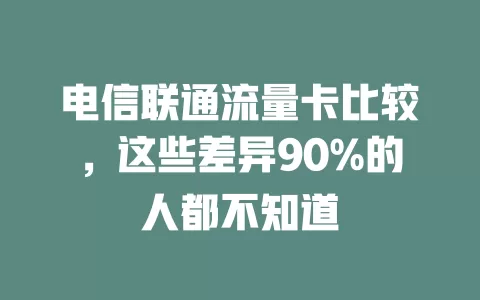 电信联通流量卡比较，这些差异90%的人都不知道