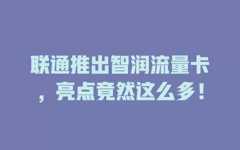 联通推出智润流量卡，亮点竟然这么多！