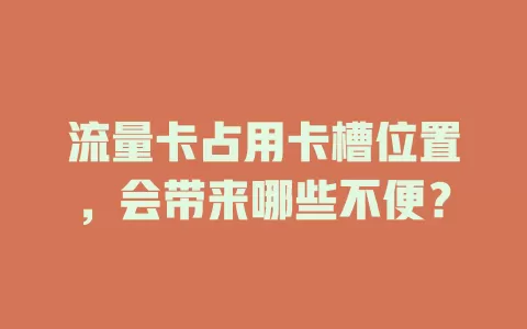 流量卡占用卡槽位置，会带来哪些不便？