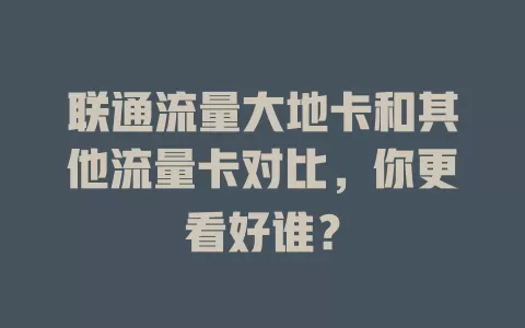 联通流量大地卡和其他流量卡对比，你更看好谁？