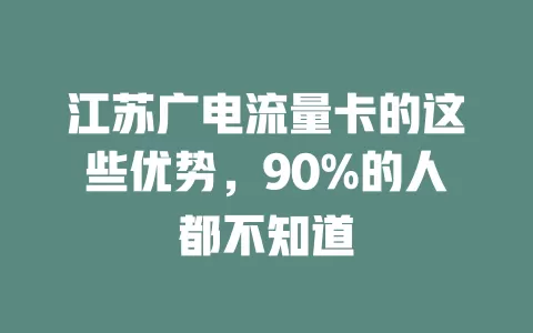 江苏广电流量卡的这些优势，90%的人都不知道