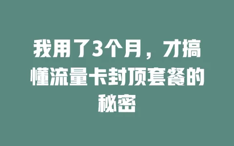 我用了3个月，才搞懂流量卡封顶套餐的秘密