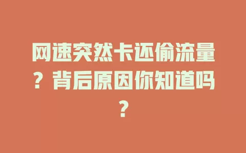网速突然卡还偷流量？背后原因你知道吗？