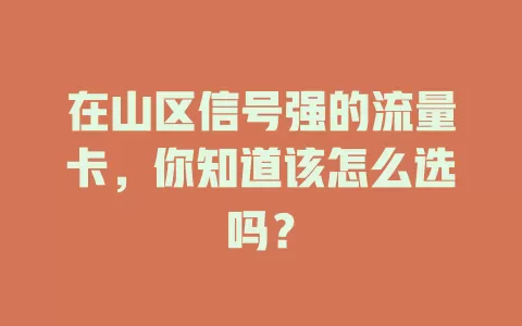 在山区信号强的流量卡，你知道该怎么选吗？