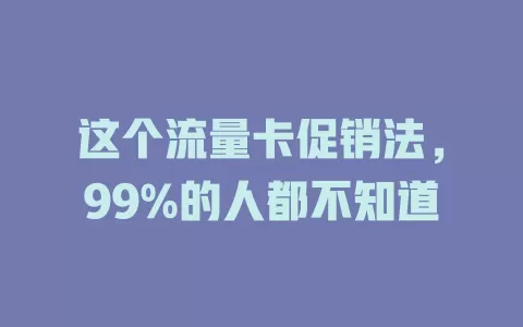 这个流量卡促销法，99%的人都不知道