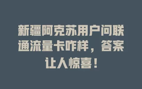 新疆阿克苏用户问联通流量卡咋样，答案让人惊喜！