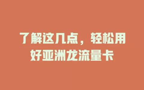了解这几点，轻松用好亚洲龙流量卡