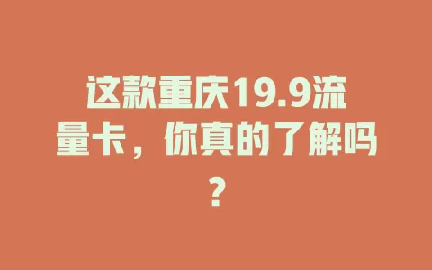 这款重庆19.9流量卡，你真的了解吗？