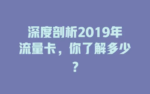 深度剖析2019年流量卡，你了解多少？
