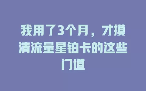 我用了3个月，才摸清流量星铂卡的这些门道
