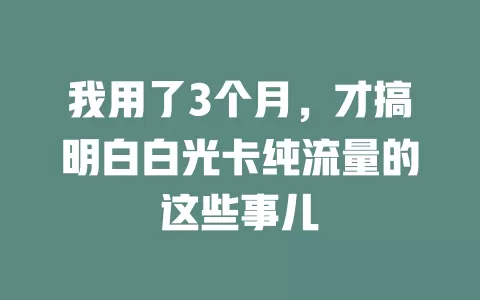 我用了3个月，才搞明白白光卡纯流量的这些事儿