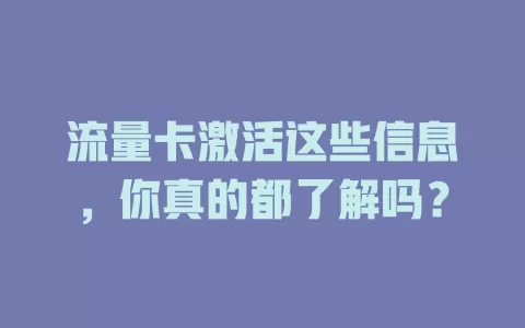 流量卡激活这些信息，你真的都了解吗？