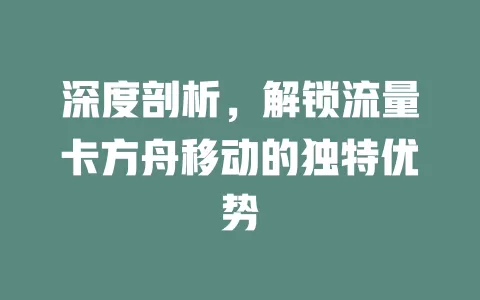 深度剖析，解锁流量卡方舟移动的独特优势