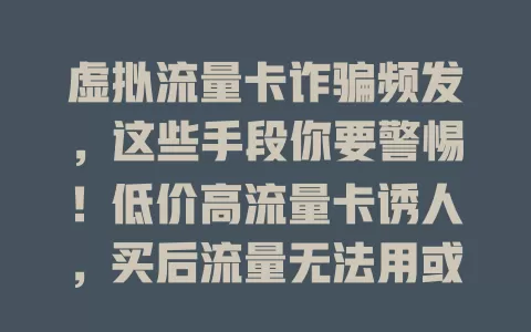 虚拟流量卡诈骗频发，这些手段你要警惕！低价高流量卡诱人，买后流量无法用或被清零，卖家失联，还可能致个人信息泄露。选流量卡要谨慎，提高防范意识，避免掉入诈骗陷阱