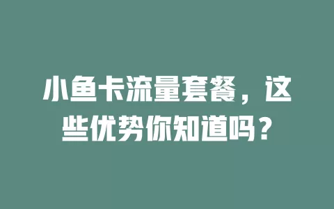 小鱼卡流量套餐，这些优势你知道吗？