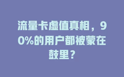 流量卡虚值真相，90%的用户都被蒙在鼓里？