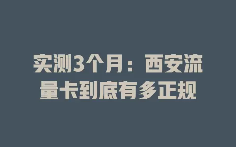 实测3个月：西安流量卡到底有多正规