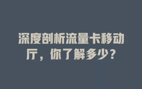 深度剖析流量卡移动厅，你了解多少？
